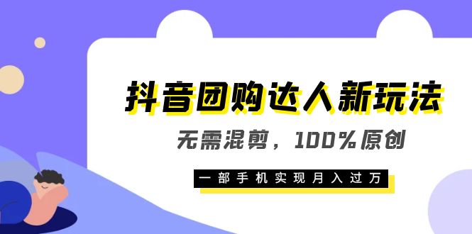 抖音团购达人新玩法，无需混剪，100%原创，一部手机实现月入过万-芸启轻创