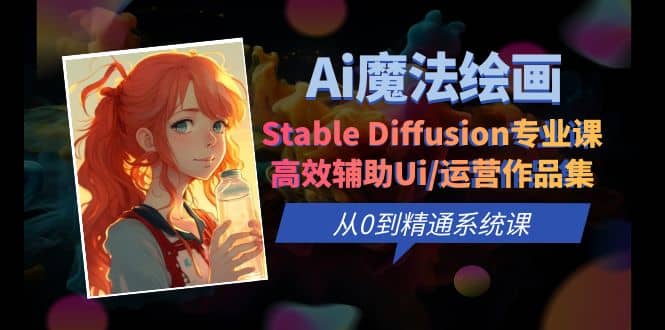 Ai魔法绘画 Stable Diffusion专业课 高效辅助Ui/运营作品集 0到精通系统课-芸启轻创