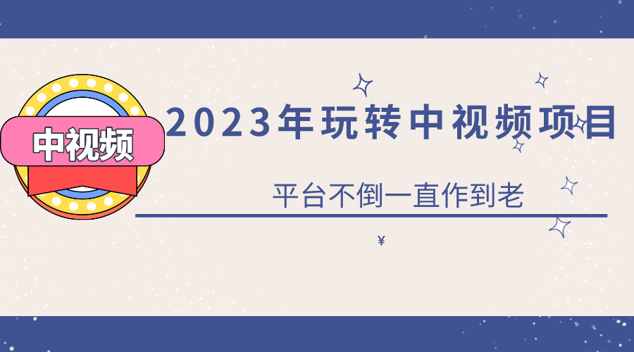 2023一心0基础玩转中视频项目：平台不倒，一直做到老-芸启轻创