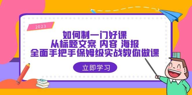 如何制一门·好课：从标题文案 内容 海报，全面手把手保姆级实战教你做课-芸启轻创