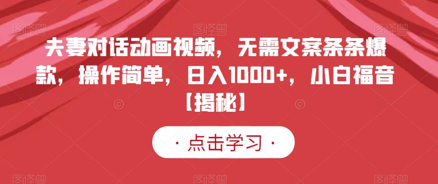 夫妻对话动画视频，无需文案条条爆款，操作简单，日入1000 ，小白福音【揭秘】-芸启轻创
