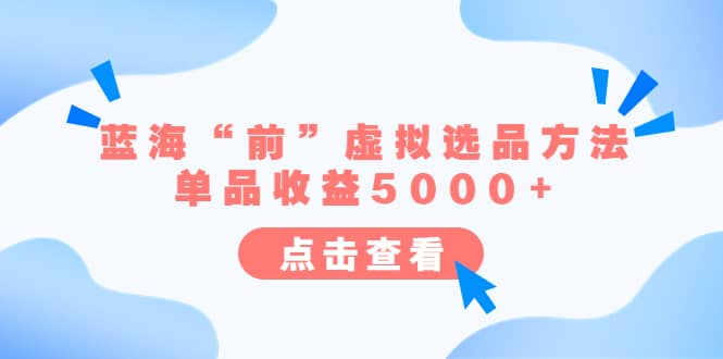 某公众号付费文章《蓝海“前”虚拟选品方法：单品收益5000 》-芸启轻创