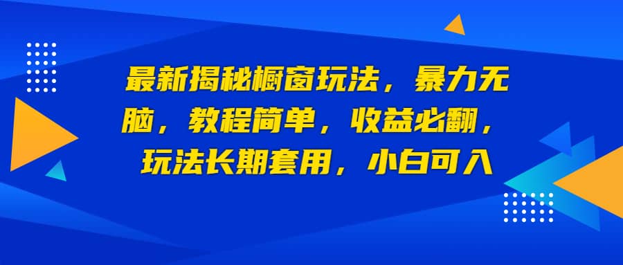 最新揭秘橱窗玩法，暴力无脑，收益必翻，玩法长期套用，小白可入-芸启轻创