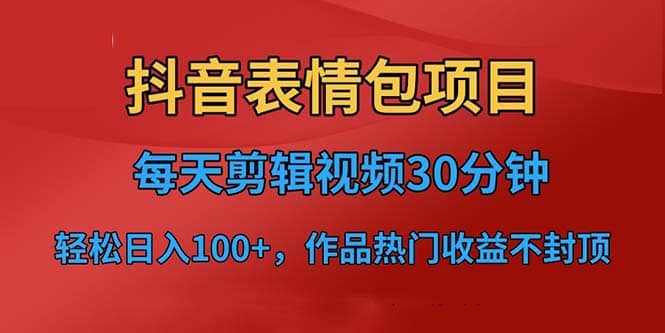 抖音表情包项目，每天剪辑表情包上传短视频平台，日入3位数 已实操跑通-芸启轻创