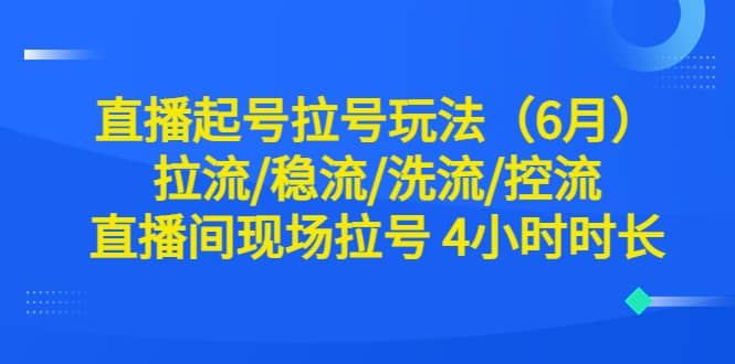 直播起号拉号玩法（6月）拉流/稳流/洗流/控流 直播间现场拉号 4小时时长-芸启轻创