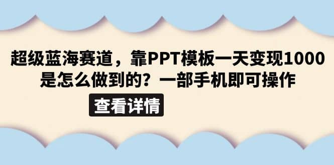 超级蓝海赛道，靠PPT模板一天变现1000是怎么做到的（教程 99999份PPT模板）-芸启轻创