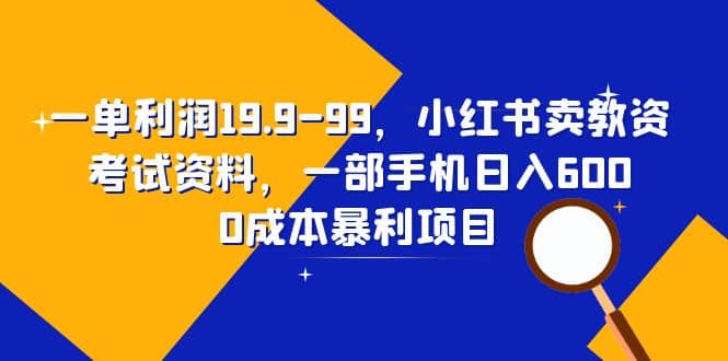 一单利润19.9-99，小红书卖教资考试资料，一部手机日入600（教程 资料）-芸启轻创
