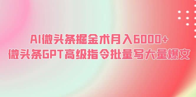 AI微头条掘金术月入6000  微头条GPT高级指令批量写大量爆文-芸启轻创