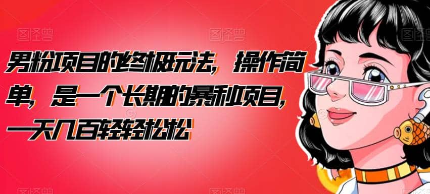 男粉项目的终极玩法，操作简单，是一个长期的暴利项目，一天几百轻轻松松【揭秘】-芸启轻创