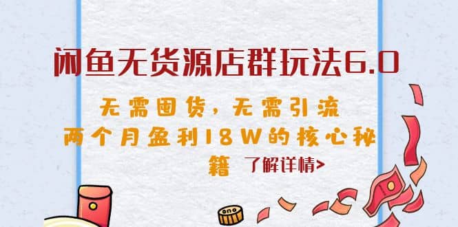 闲鱼无货源店群玩法6.0，无需囤货，无需引流，两个月盈利18W的核心秘籍-芸启轻创