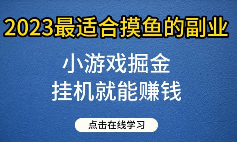 小游戏掘金项目，2023最适合摸鱼的副业，挂机就能赚钱，一个号一天赚个30-50【揭秘】-芸启轻创