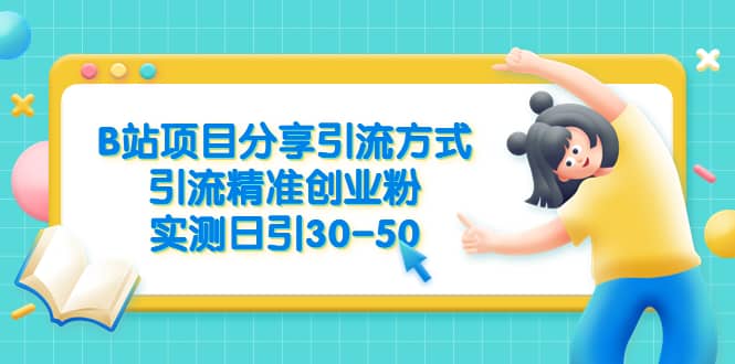 B站项目分享引流方式，引流精准创业粉，实测日引30-50-芸启轻创