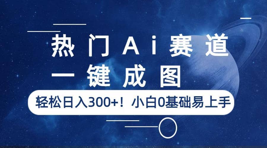 热门Ai赛道，一键成图，轻松日入300 ！小白0基础易上手-芸启轻创