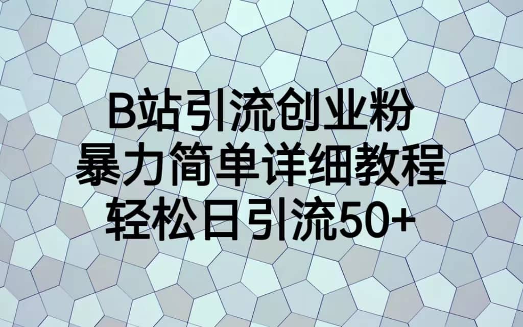 B站引流创业粉，暴力简单详细教程，轻松日引流50-芸启轻创
