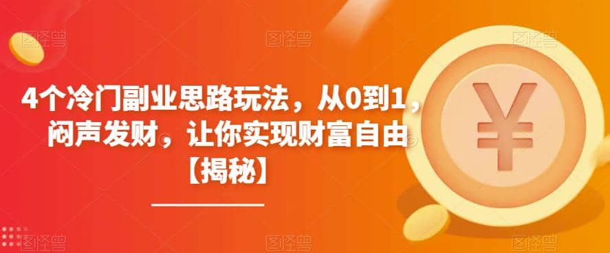 4个冷门副业思路玩法，从0到1，闷声发财，让你实现财富自由【揭秘】-芸启轻创