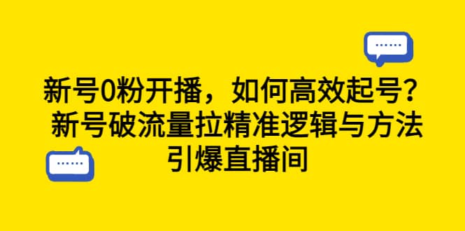 新号0粉开播，如何高效起号？新号破流量拉精准逻辑与方法，引爆直播间-芸启轻创