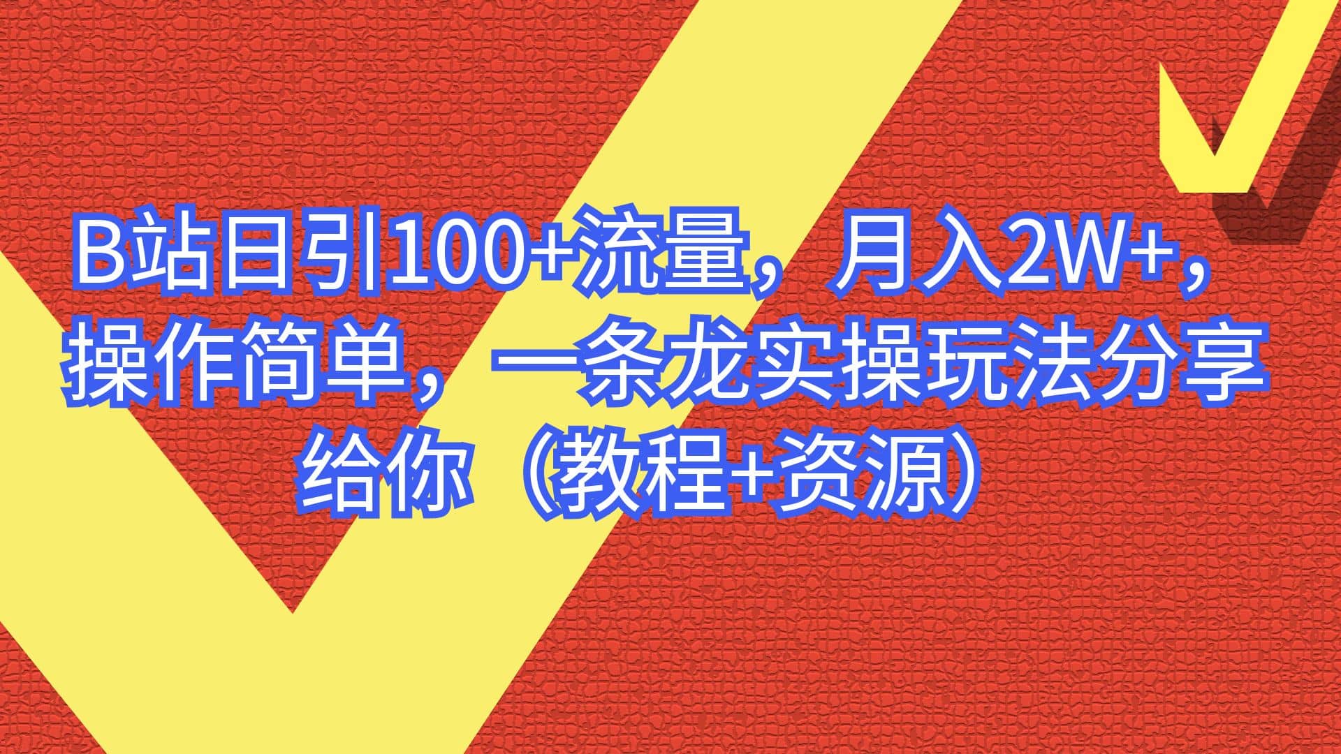 B站日引100 流量，月入2W ，操作简单，一条龙实操玩法分享给你（教程 资源）-芸启轻创
