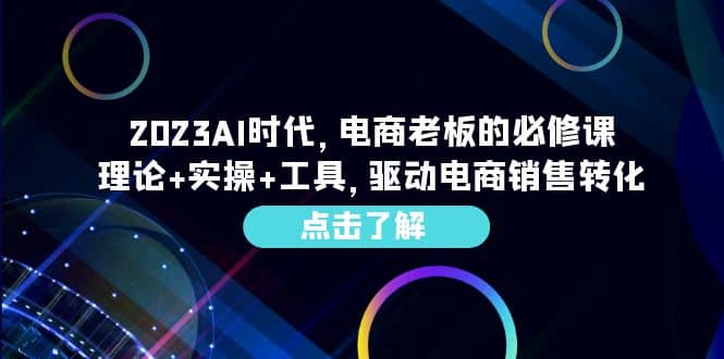 2023AI·时代，电商老板的必修课，理论 实操 工具，驱动电商销售转化-芸启轻创