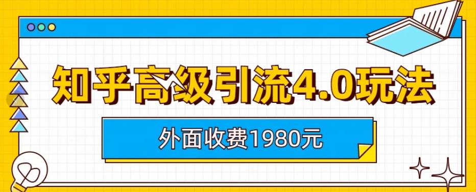 外面收费1980知乎高级引流4.0玩法，纯实操课程【揭秘】-芸启轻创