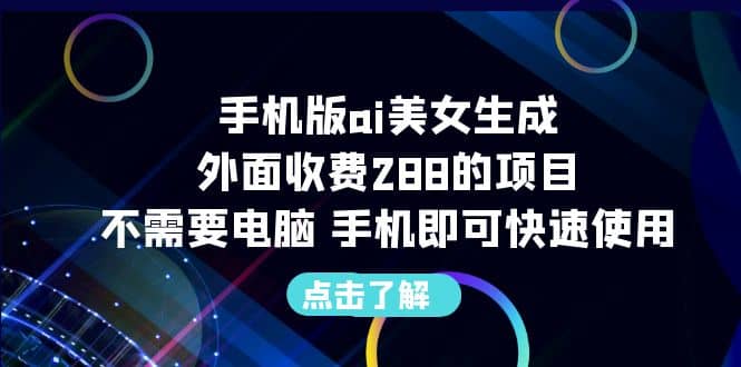 手机版ai美女生成-外面收费288的项目，不需要电脑，手机即可快速使用-芸启轻创