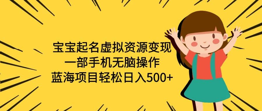 宝宝起名虚拟资源变现，一部手机无脑操作，蓝海项目轻松日入500 （附软件）-芸启轻创