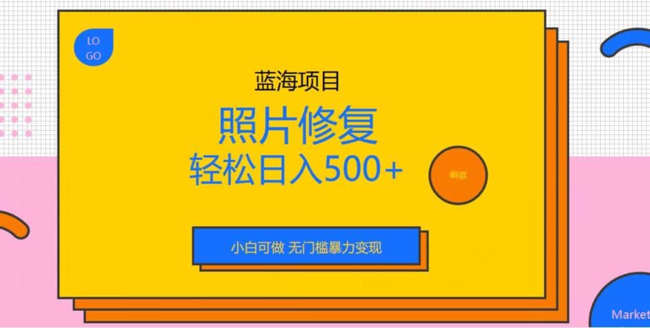 蓝海项目照片修复,轻松日入500 ,小白可做无门槛暴力变现【揭秘】-芸启轻创