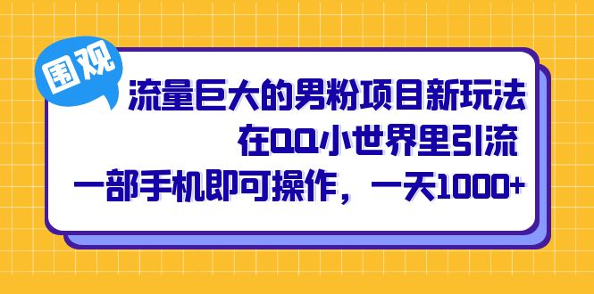 流量巨大的男粉项目新玩法，在QQ小世界里引流 一部手机即可操作，一天1000-芸启轻创