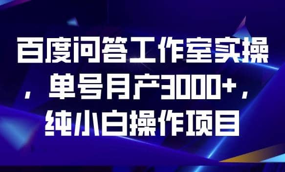 百度问答工作室实操，单号月产3000 ，纯小白操作项目【揭秘】-芸启轻创