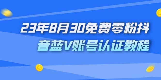 外面收费1980的23年8月30免费零粉抖音蓝V账号认证教程-芸启轻创