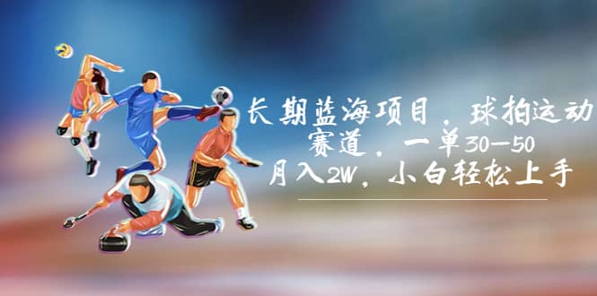 长期蓝海项目，球拍运动赛道，一单30-50，月入2W，小白轻松上手-芸启轻创