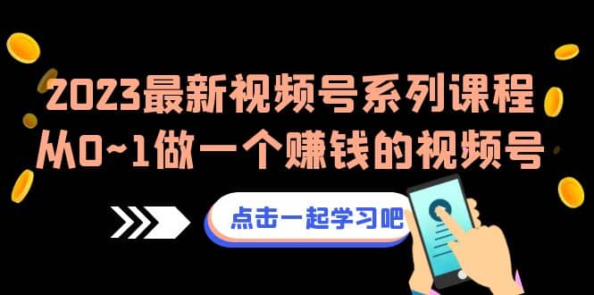2023最新视频号系列课程，从0~1做一个赚钱的视频号（8节视频课）-芸启轻创
