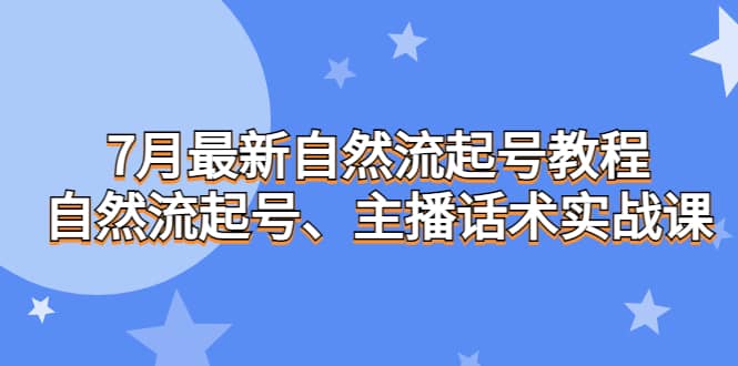 7月最新自然流起号教程，自然流起号、主播话术实战课-芸启轻创
