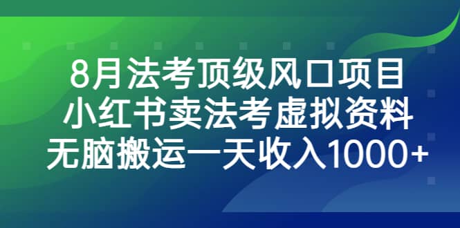 8月法考顶级风口项目，小红书卖法考虚拟资料，无脑搬运一天收入1000-芸启轻创