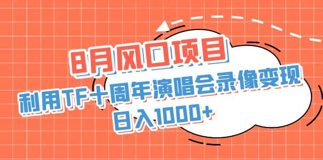 8月风口项目，利用TF十周年演唱会录像变现，日入1000 ，简单无脑操作-芸启轻创