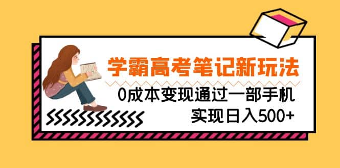刚需高利润副业，学霸高考笔记新玩法，0成本变现通过一部手机实现日入500-芸启轻创