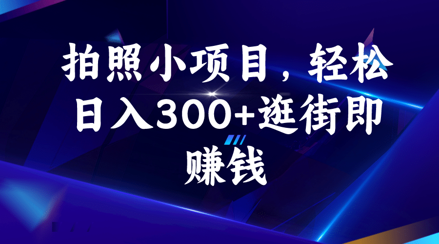 拍照小项目，轻松日入300 逛街即赚钱-芸启轻创