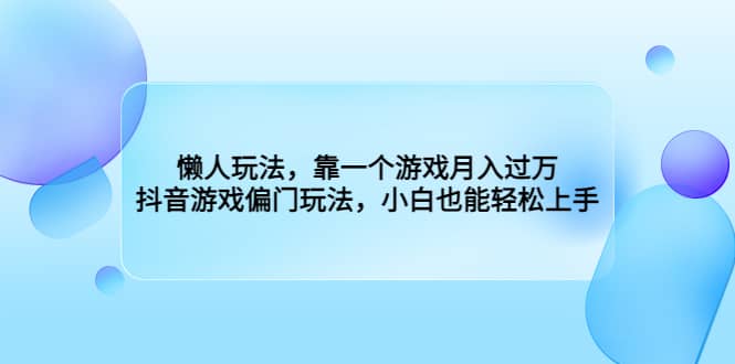 懒人玩法，靠一个游戏月入过万，抖音游戏偏门玩法，小白也能轻松上手-芸启轻创