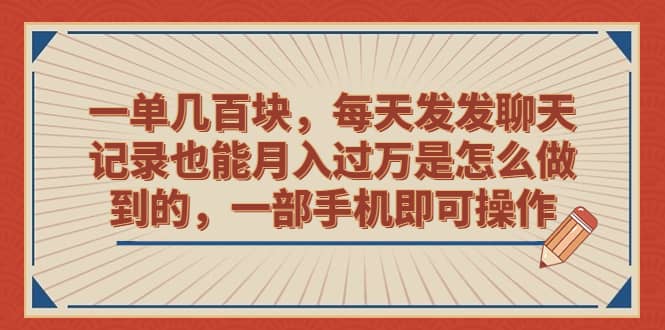 一单几百块，每天发发聊天记录也能月入过万是怎么做到的，一部手机即可操作-芸启轻创