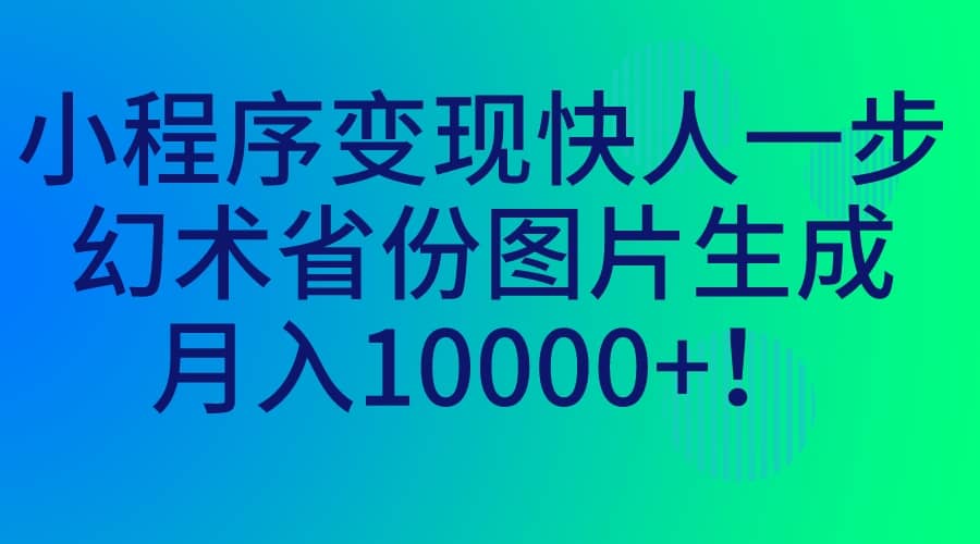 小程序变现快人一步，幻术省份图片生成，月入10000-芸启轻创