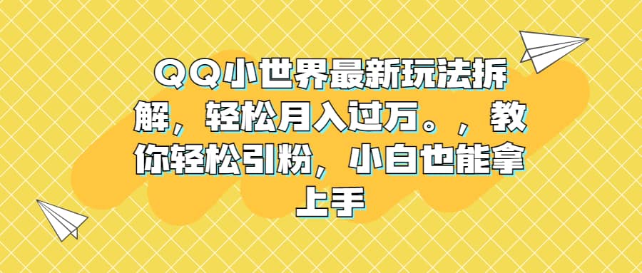 QQ小世界最新玩法拆解，轻松月入过万。教你轻松引粉，小白也能拿上手-芸启轻创