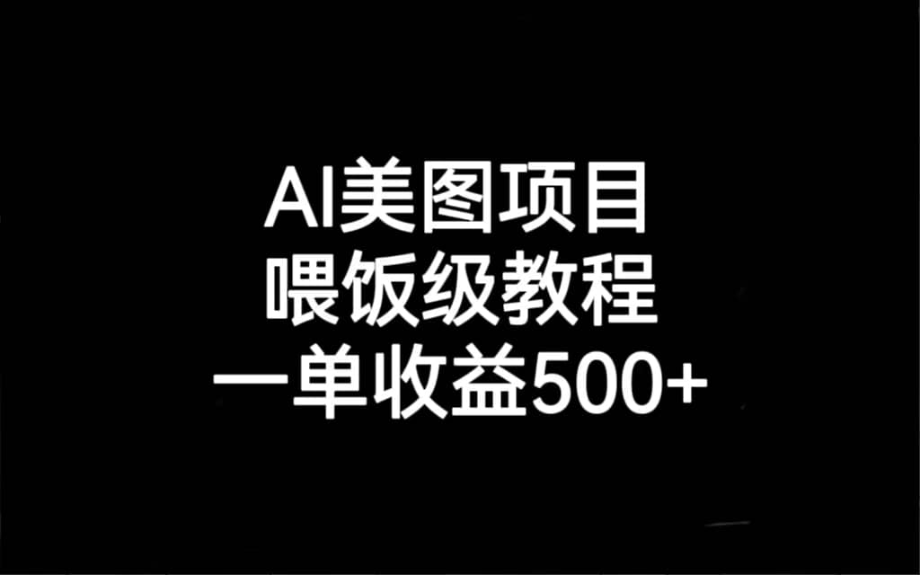 AI美图项目,喂饭级教程,一单收益500-芸启轻创
