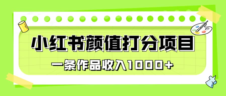 适合0基础小白的小红书颜值打分项目，一条作品收入1000-芸启轻创