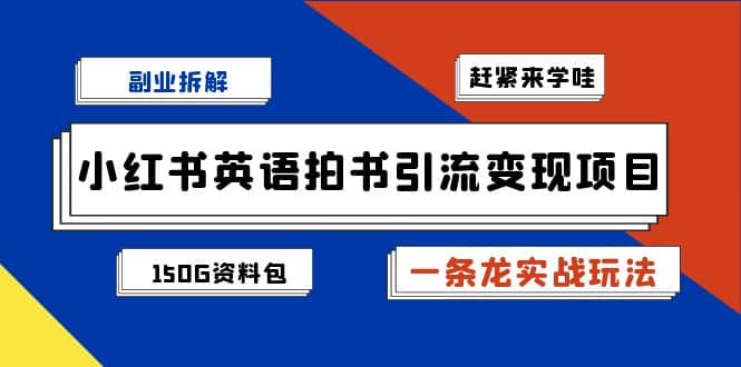 副业拆解：小红书英语拍书引流变现项目【一条龙实战玩法 150G资料包】-芸启轻创