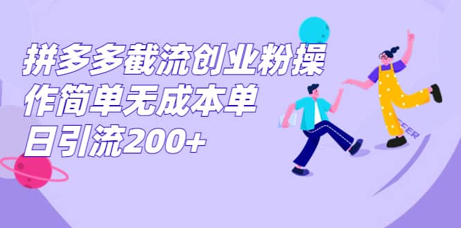 拼多多截流创业粉操作简单无成本单日引流200-芸启轻创