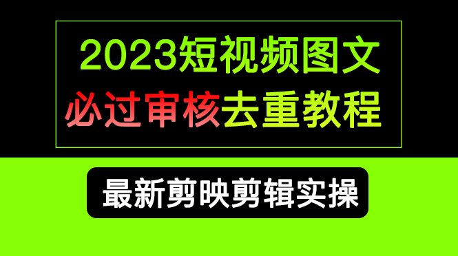 2023短视频和图文必过审核去重教程，剪映剪辑去重方法汇总实操，搬运必学-芸启轻创