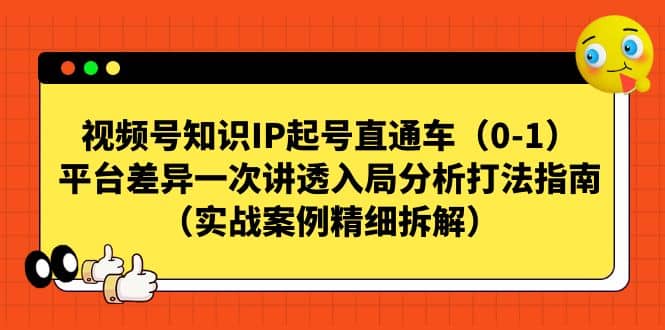 视频号知识IP起号直通车（0-1），平台差异一次讲透入局分析打法指南（实战案例精细拆解）-芸启轻创