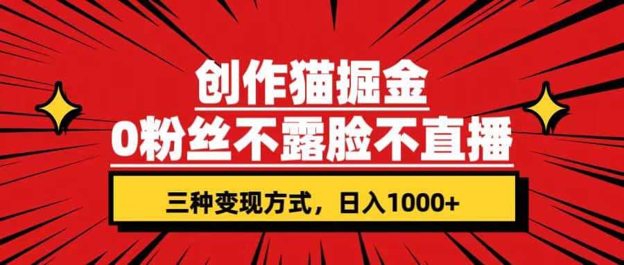 创作猫掘金，0粉丝不直播不露脸，三种变现方式 日入1000 轻松上手(附资料)-芸启轻创