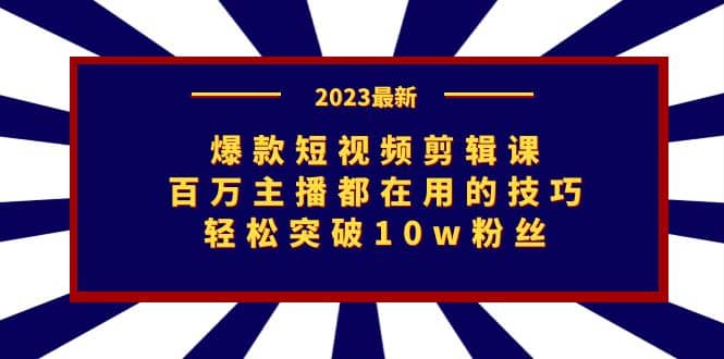爆款短视频剪辑课：百万主播都在用的技巧，轻松突破10w粉丝-芸启轻创