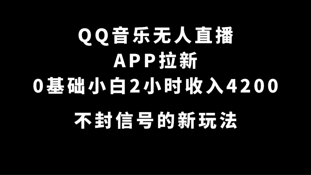 QQ音乐无人直播APP拉新，0基础小白2小时收入4200 不封号新玩法(附500G素材)-芸启轻创