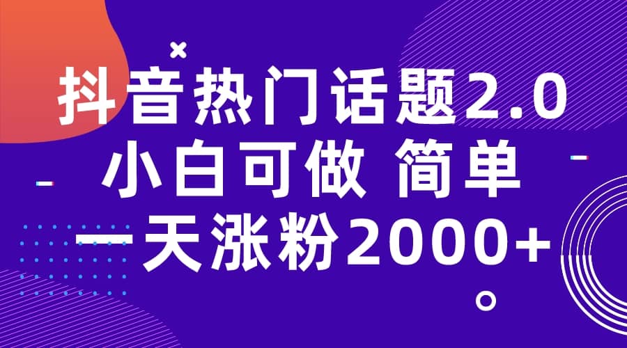 抖音热门话题玩法2.0，一天涨粉2000 （附软件 素材）-芸启轻创